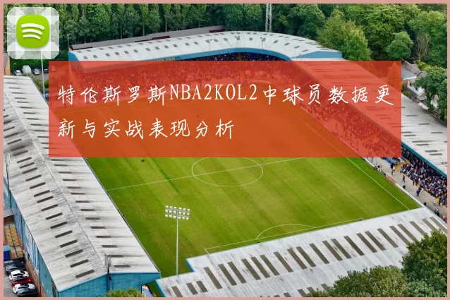 特伦斯罗斯NBA2KOL2中球员数据更新与实战表现分析