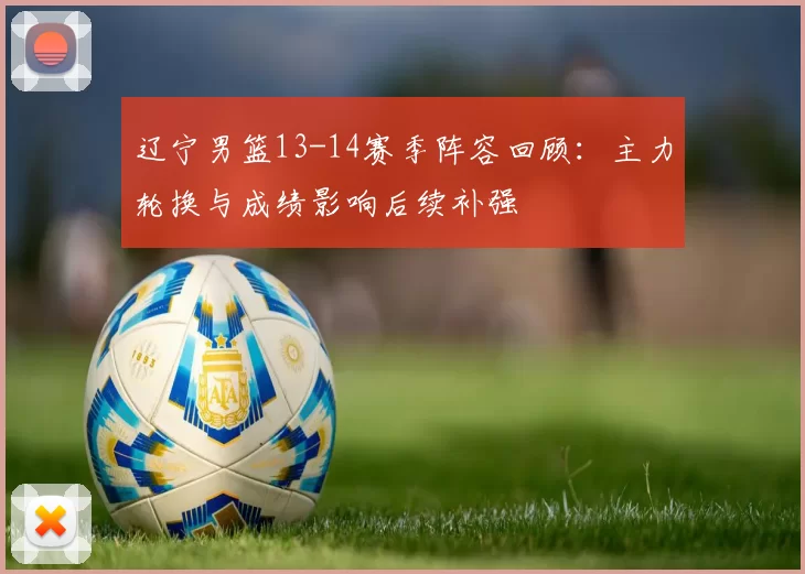 辽宁男篮13-14赛季阵容回顾：主力轮换与成绩影响后续补强