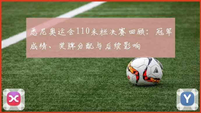 悉尼奥运会110米栏决赛回顾：冠军成绩、奖牌分配与后续影响