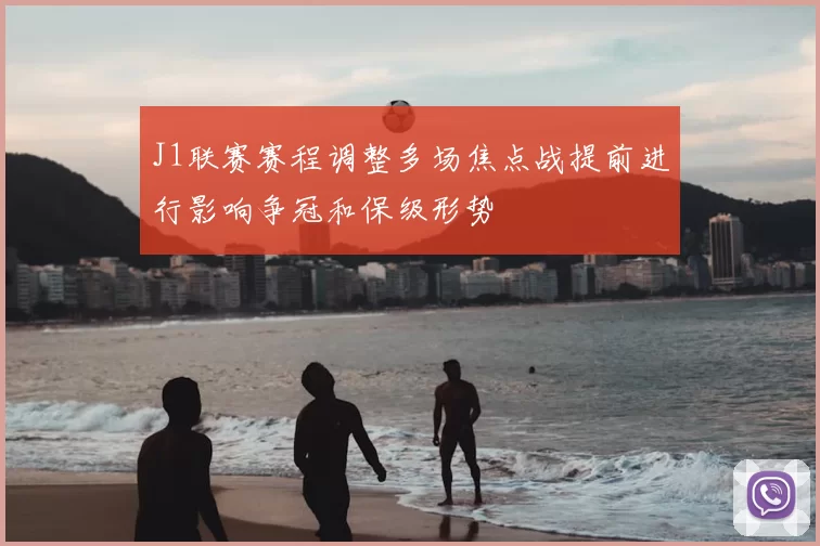 J1联赛赛程调整多场焦点战提前进行影响争冠和保级形势