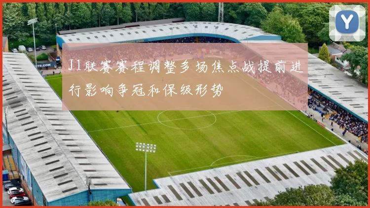 J1联赛赛程调整多场焦点战提前进行影响争冠和保级形势
