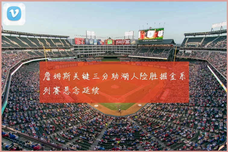 詹姆斯关键三分助湖人险胜掘金系列赛悬念延续