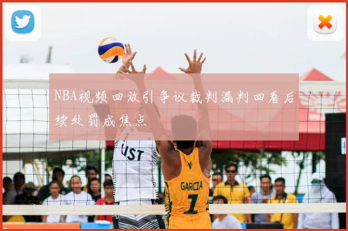 NBA视频回放引争议裁判漏判回看后续处罚成焦点