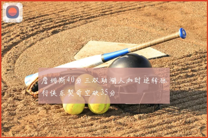 詹姆斯40分三双助湖人加时逆转独行侠东契奇空砍35分