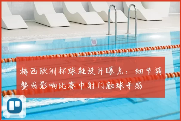 梅西欧洲杯球鞋设计曝光，细节调整或影响比赛中射门触球手感