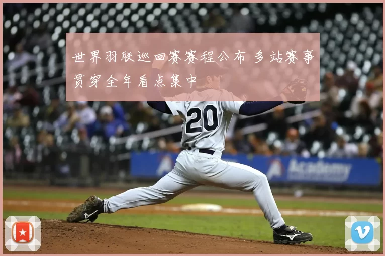 世界羽联巡回赛赛程公布 多站赛事贯穿全年看点集中