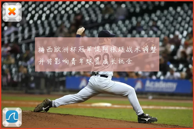 梅西欧洲杯冠军促阿根廷战术调整并将影响青年球员成长机会