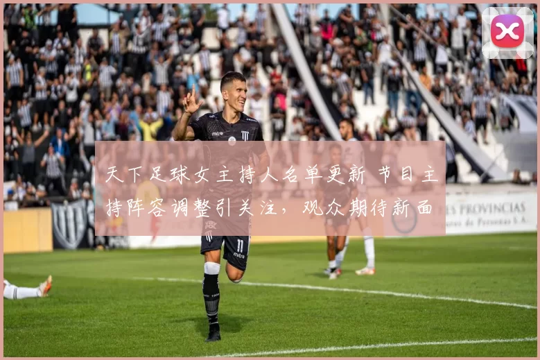 天下足球女主持人名单更新 节目主持阵容调整引关注，观众期待新面孔亮相