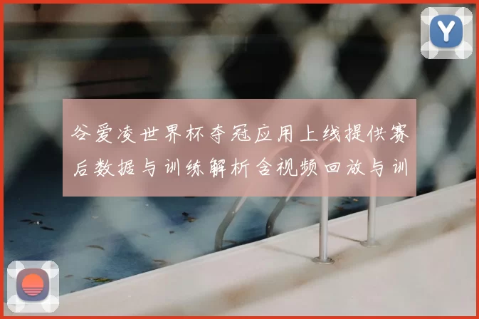谷爱凌世界杯夺冠应用上线提供赛后数据与训练解析含视频回放与训练课程