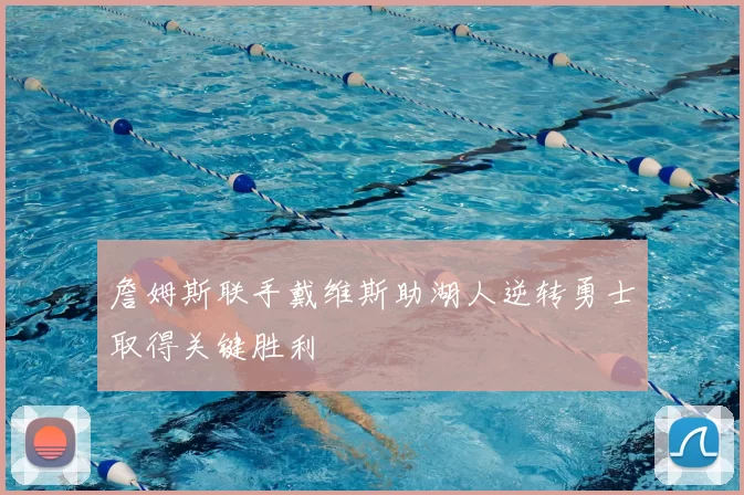 詹姆斯联手戴维斯助湖人逆转勇士取得关键胜利