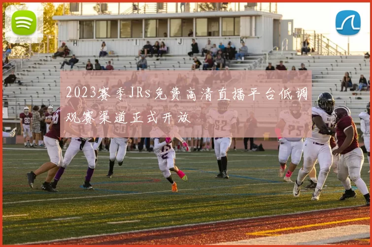2023赛季JRs免费高清直播平台低调观赛渠道正式开放