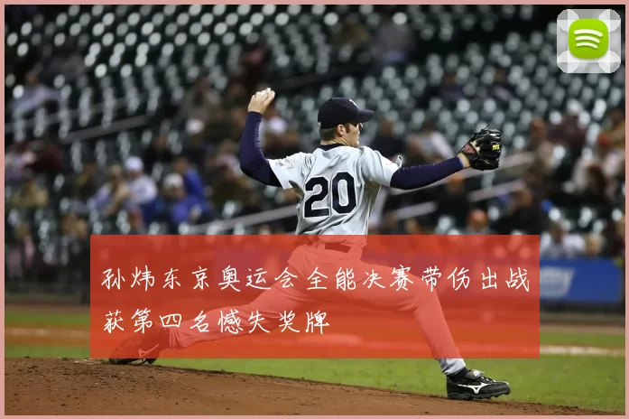 孙炜东京奥运会全能决赛带伤出战获第四名憾失奖牌