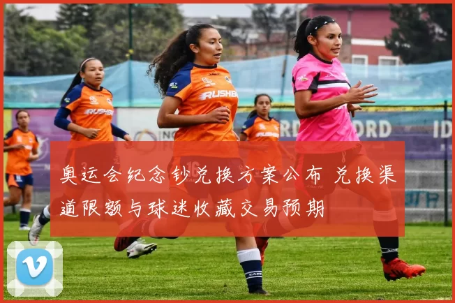 奥运会纪念钞兑换方案公布 兑换渠道限额与球迷收藏交易预期
