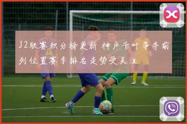 J2联赛积分榜更新 神户千叶争夺前列位置赛季排名走势受关注