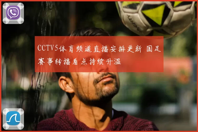 CCTV5体育频道直播安排更新 国足赛事转播看点持续升温