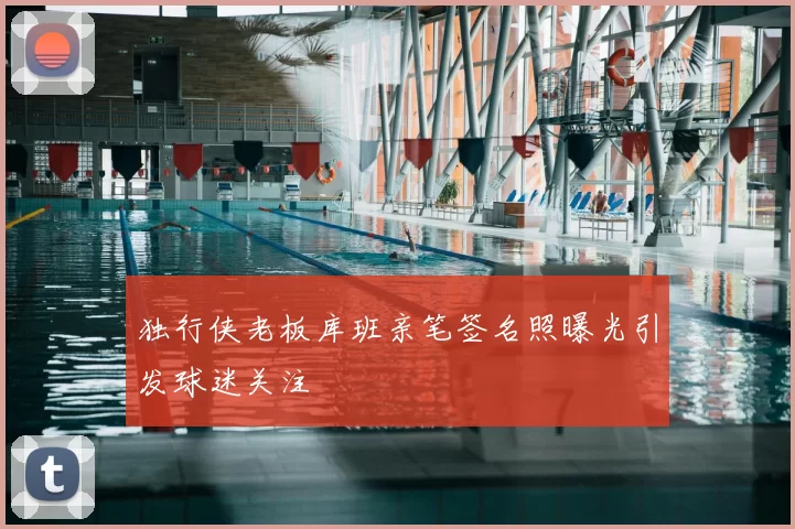 独行侠老板库班亲笔签名照曝光引发球迷关注