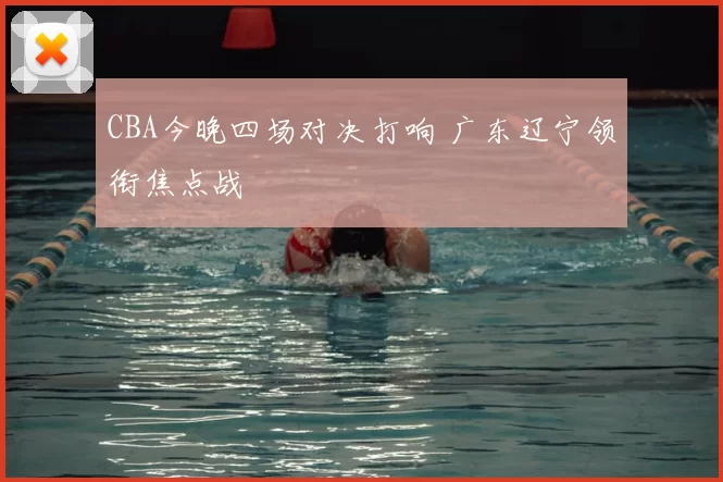 CBA今晚四场对决打响 广东辽宁领衔焦点战